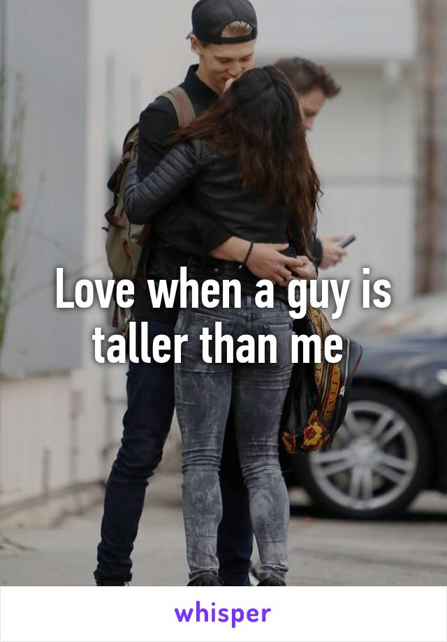 Love when a guy is taller than me 