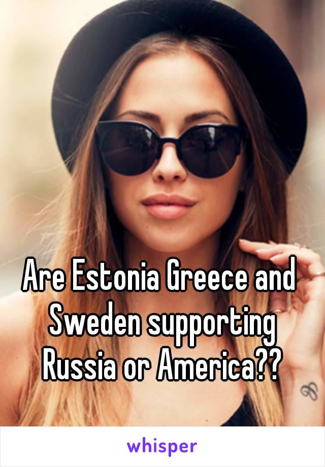 Are Estonia Greece and Sweden supporting Russia or America??