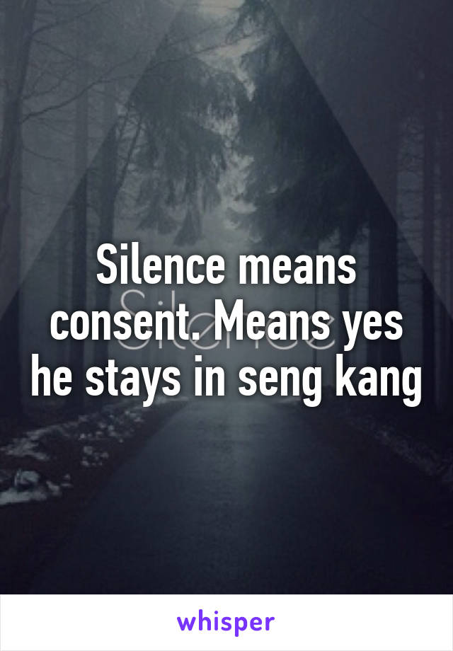 Silence means consent. Means yes he stays in seng kang