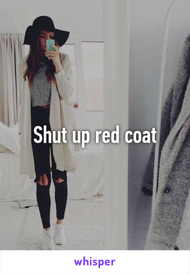 Shut up red coat