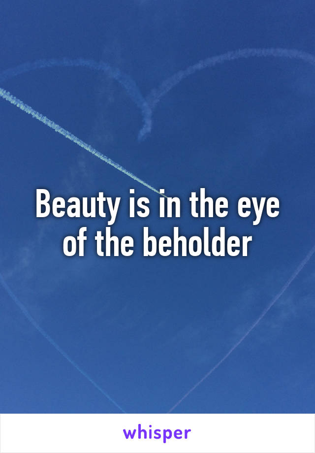 Beauty is in the eye of the beholder