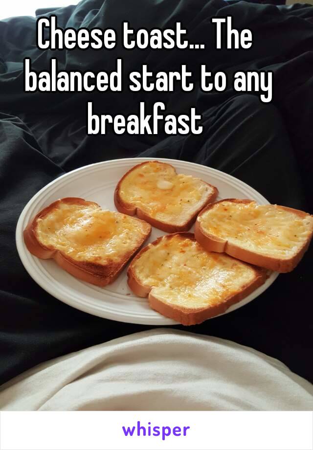 Cheese toast... The balanced start to any breakfast 