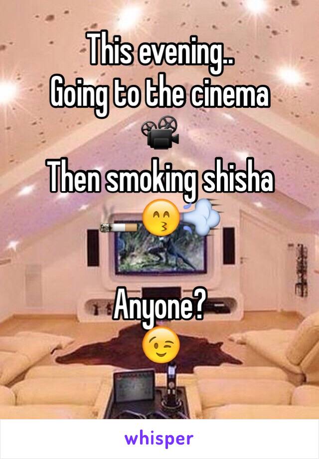 This evening..
Going to the cinema
📽
Then smoking shisha
🚬😙💨

Anyone?
😉