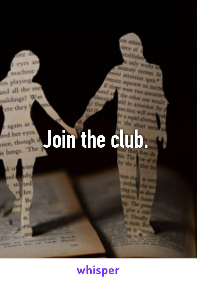 Join the club. 