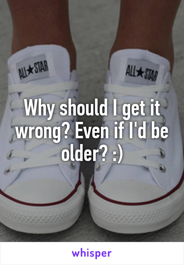 Why should I get it wrong? Even if I'd be older? :)