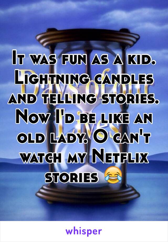 It was fun as a kid. Lightning candles and telling stories. Now I'd be like an old lady. O can't watch my Netflix stories 😂