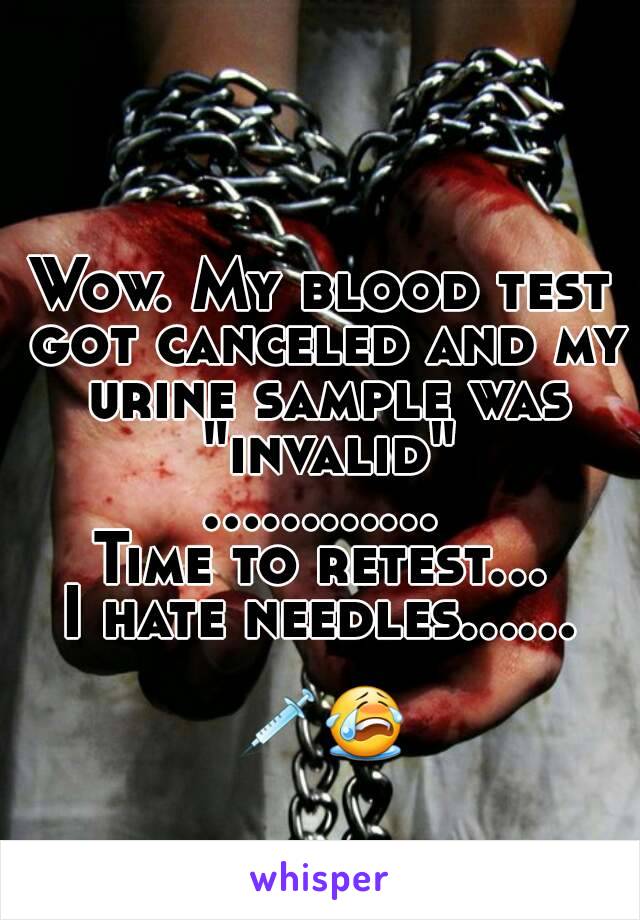 Wow. My blood test got canceled and my urine sample was "invalid"
............
Time to retest...
I hate needles......

💉😭