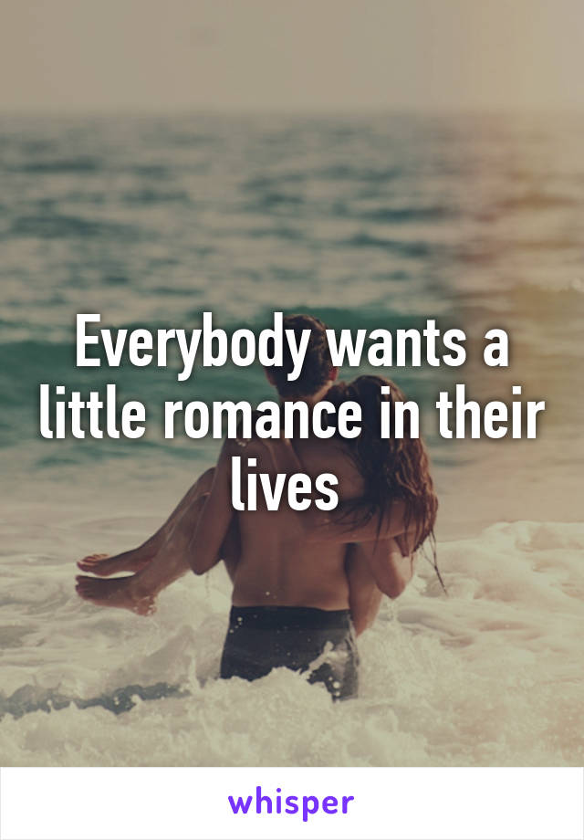 Everybody wants a little romance in their lives 