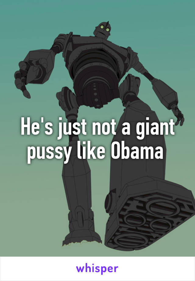 He's just not a giant pussy like Obama 