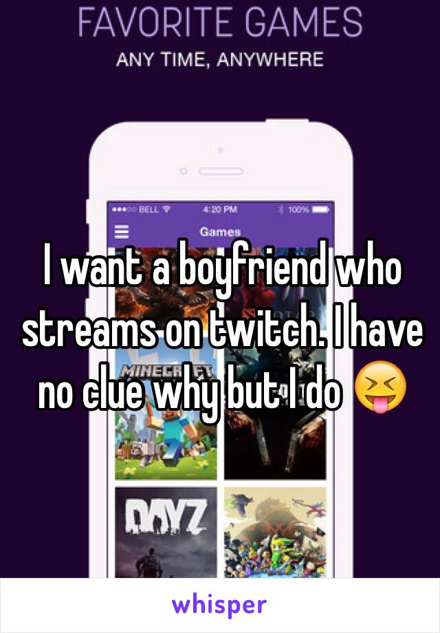 I want a boyfriend who streams on twitch. I have no clue why but I do 😝