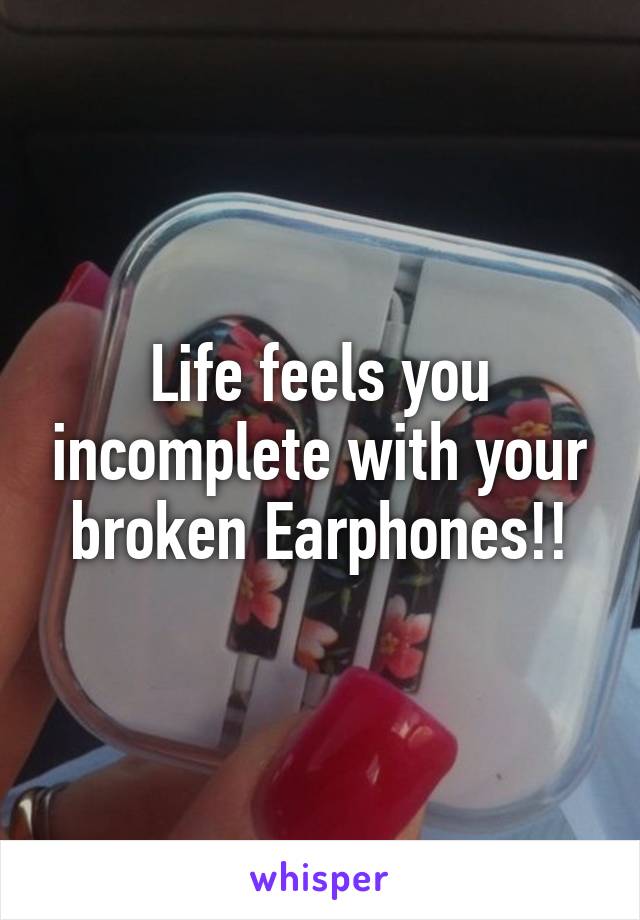 Life feels you incomplete with your broken Earphones!!