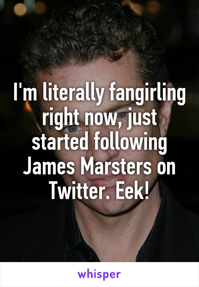 I'm literally fangirling right now, just started following James Marsters on Twitter. Eek!