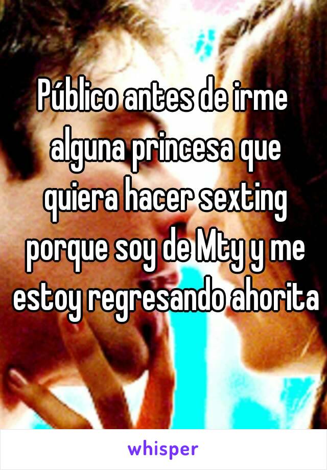 Público antes de irme alguna princesa que quiera hacer sexting porque soy de Mty y me estoy regresando ahorita 