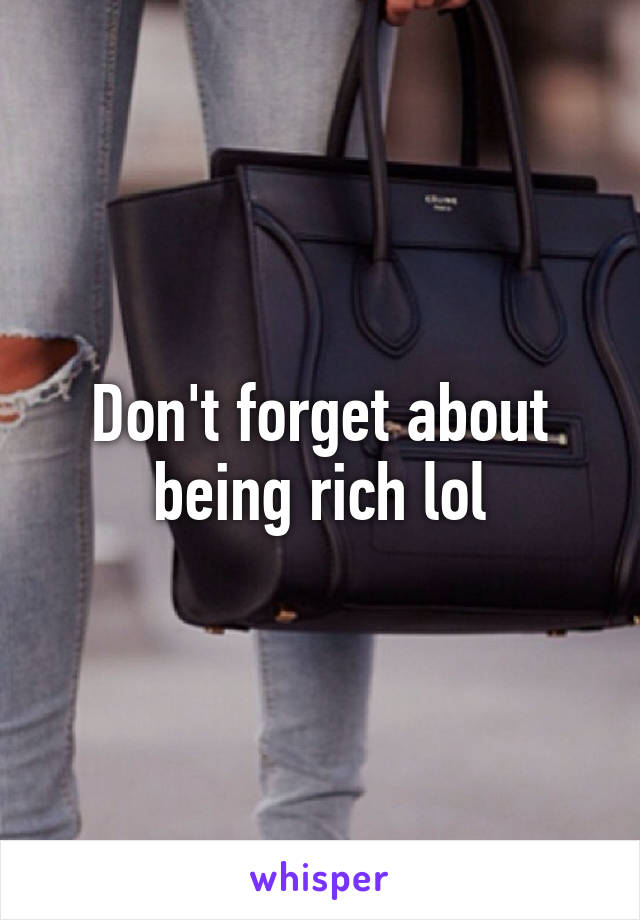 Don't forget about being rich lol