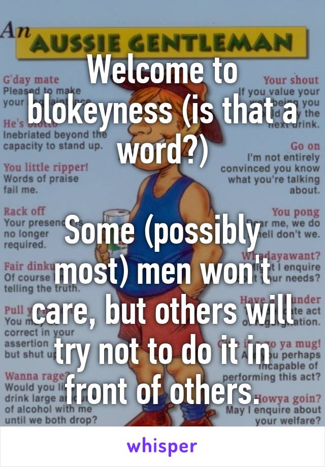 Welcome to blokeyness (is that a word?)

Some (possibly most) men won't care, but others will try not to do it in front of others.