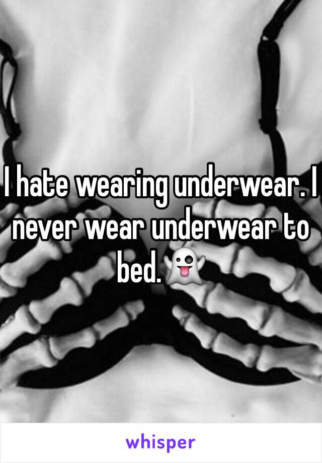 I hate wearing underwear. I never wear underwear to bed.👻