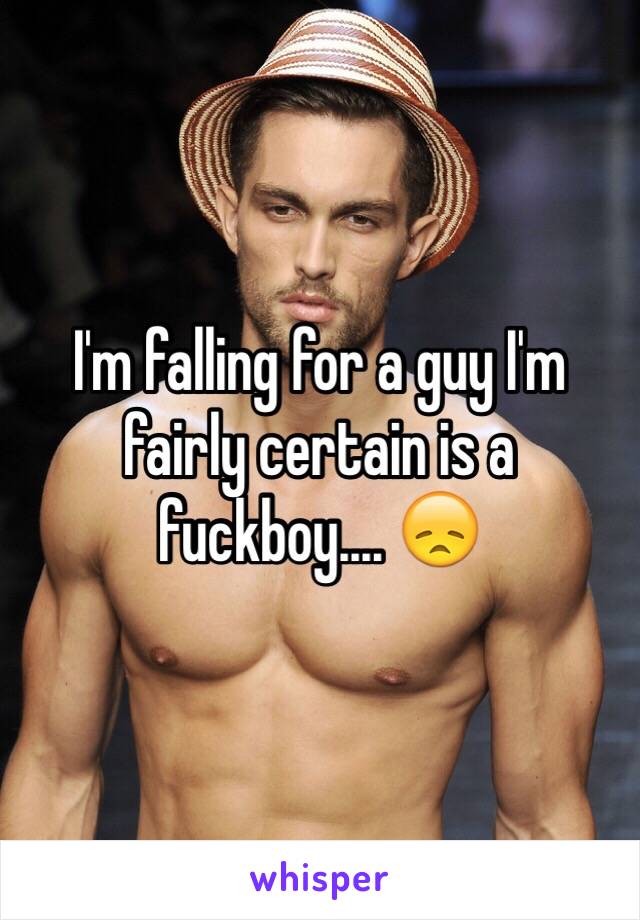 I'm falling for a guy I'm fairly certain is a fuckboy.... 😞 