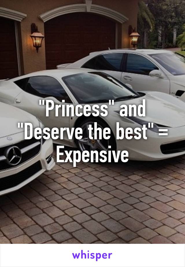 "Princess" and "Deserve the best" = Expensive