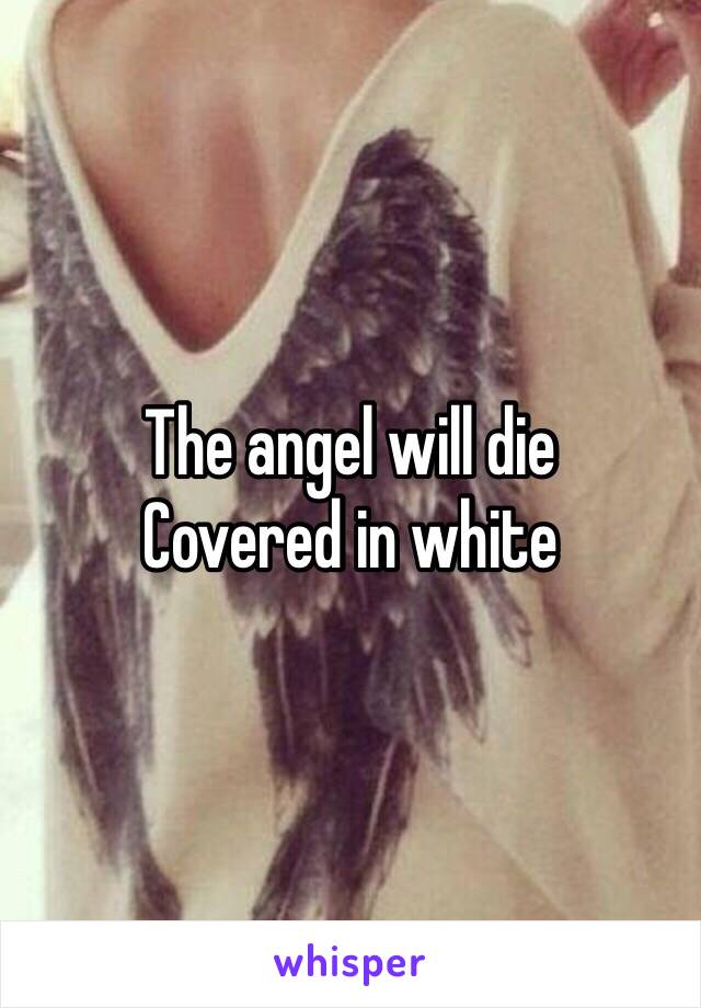 The angel will die 
Covered in white 