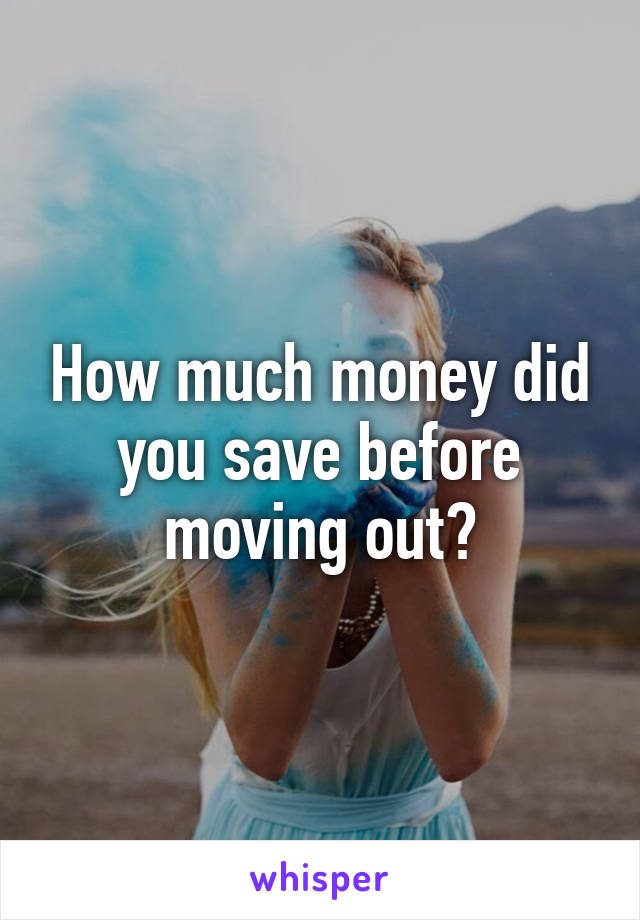 How much money did you save before moving out?