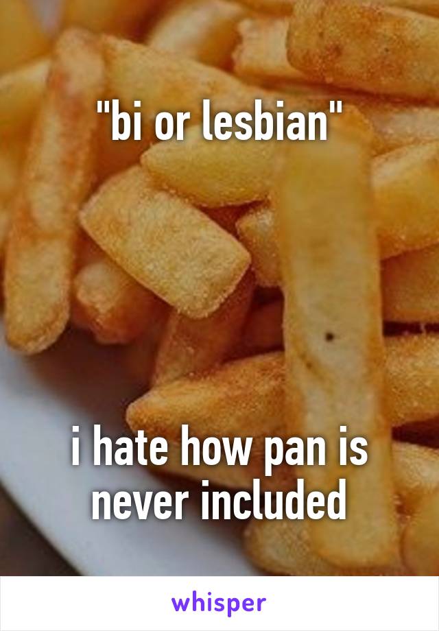 "bi or lesbian"





i hate how pan is never included