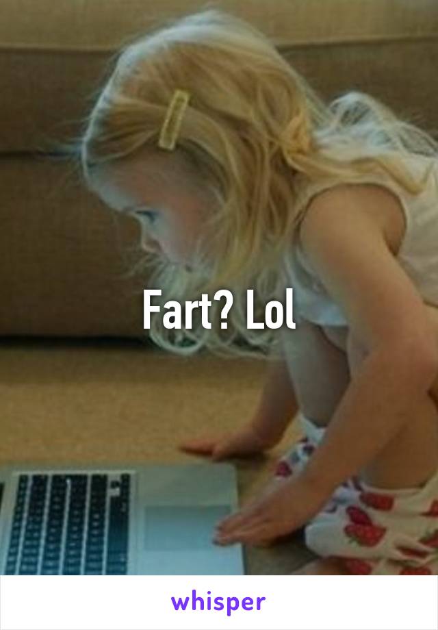 Fart? Lol