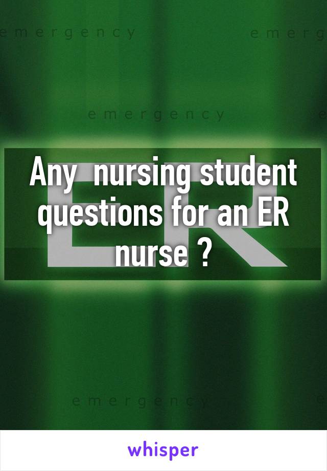 Any  nursing student questions for an ER nurse ?
