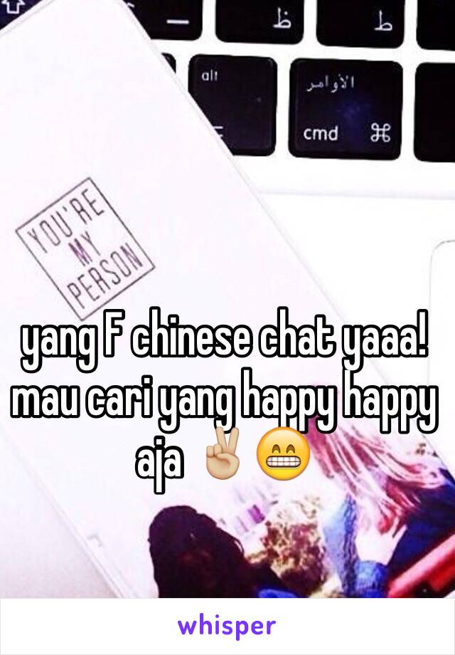 yang F chinese chat yaaa! mau cari yang happy happy aja ✌🏼️😁