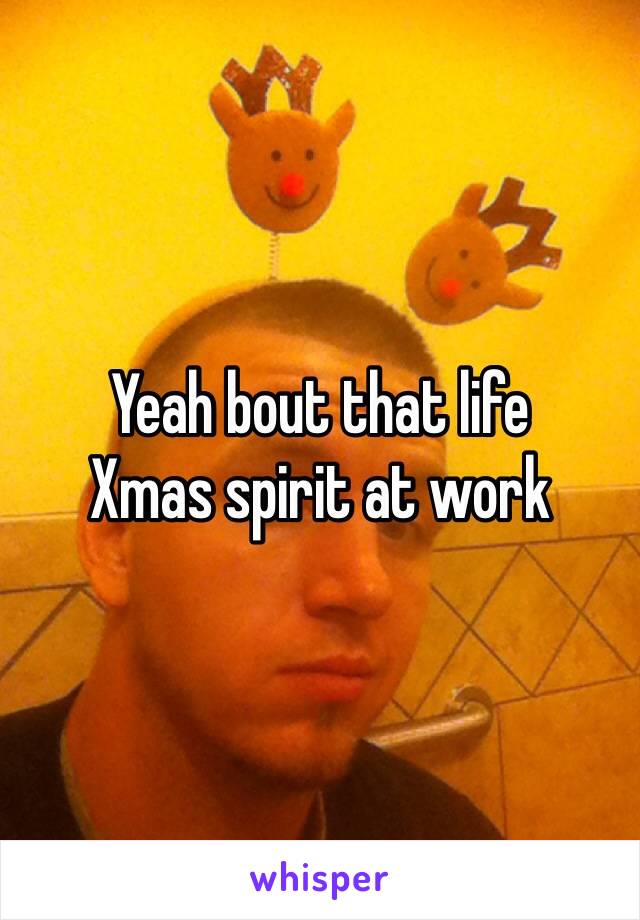 Yeah bout that life
Xmas spirit at work