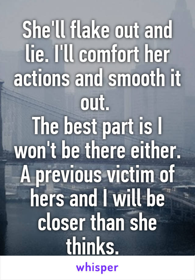 She'll flake out and lie. I'll comfort her actions and smooth it out. 
The best part is I won't be there either. A previous victim of hers and I will be closer than she thinks.  