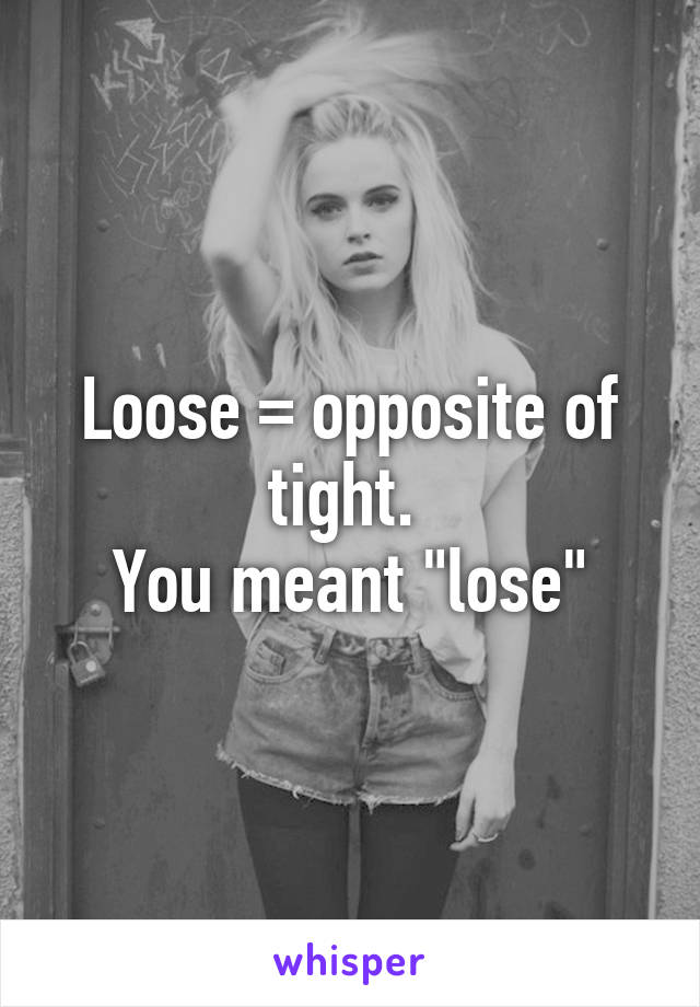 Loose = opposite of tight. 
You meant "lose"