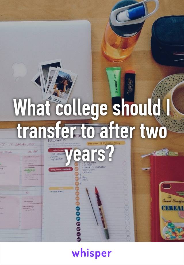 What college should I transfer to after two years? 