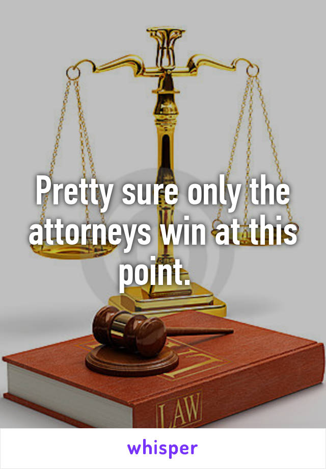 Pretty sure only the attorneys win at this point.  