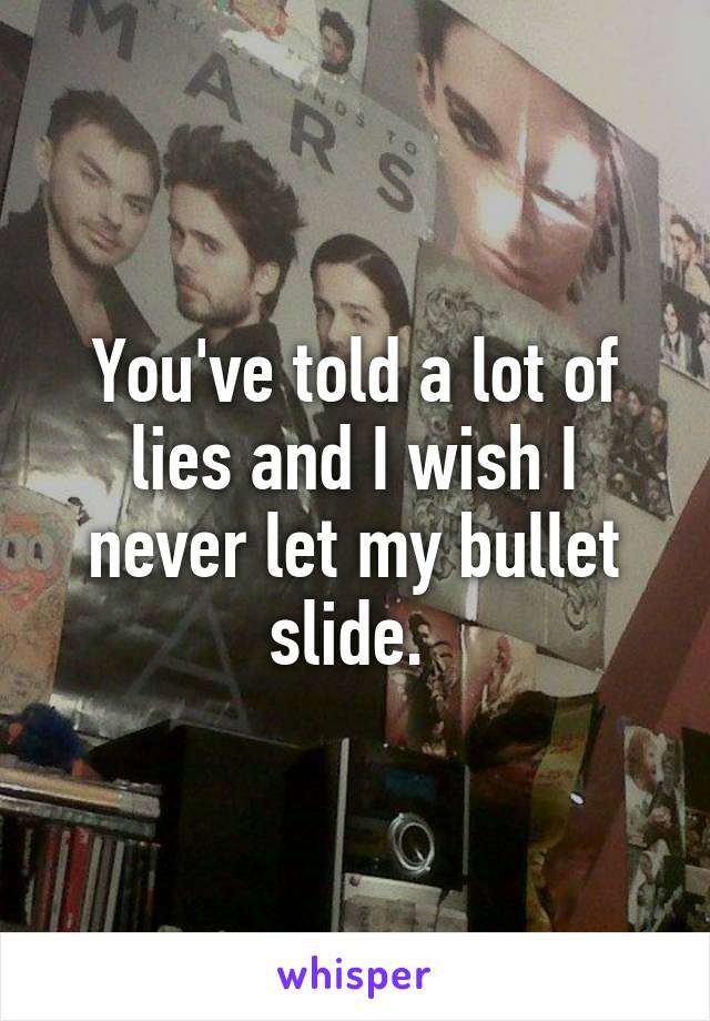 You've told a lot of lies and I wish I never let my bullet slide. 