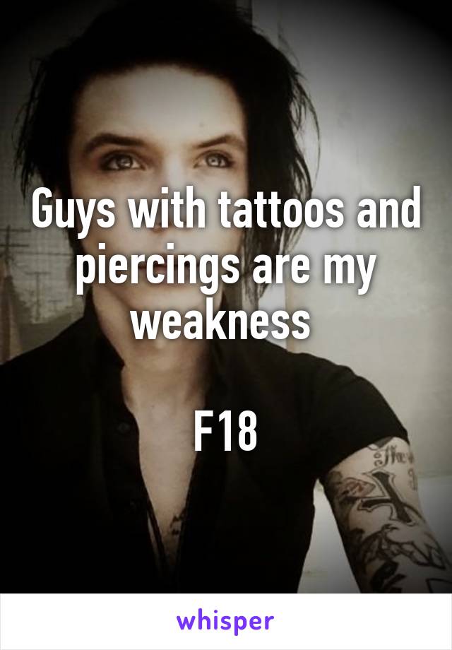 Guys with tattoos and piercings are my weakness 

F18