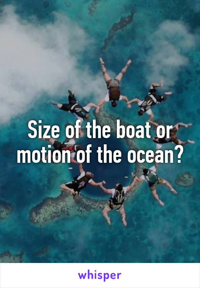 Size of the boat or motion of the ocean?