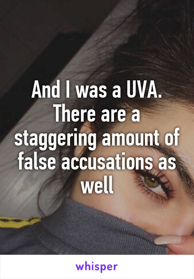 And I was a UVA. There are a staggering amount of false accusations as well