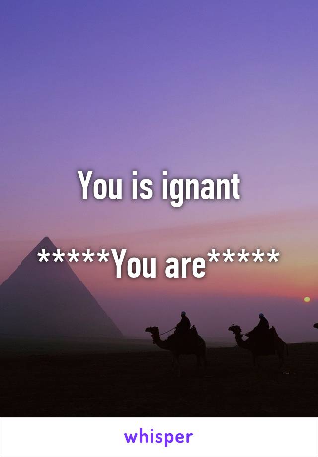 You is ignant

*****You are*****