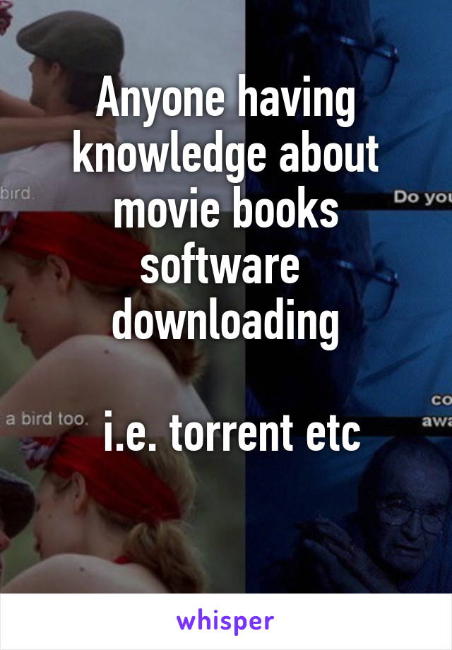 Anyone having knowledge about movie books software  downloading

 i.e. torrent etc

