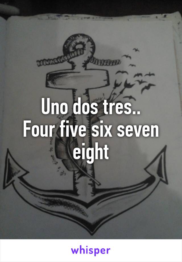 Uno dos tres..
Four five six seven eight