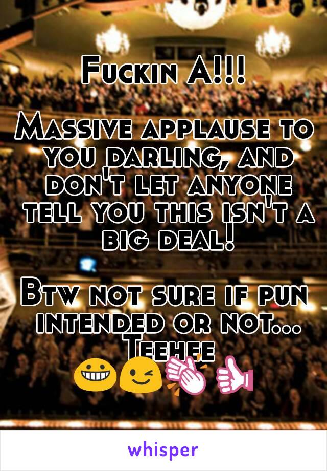 Fuckin A!!!

Massive applause to you darling, and don't let anyone tell you this isn't a big deal!

Btw not sure if pun intended or not... Teehee
😀😉👏👍