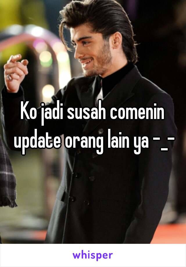 Ko jadi susah comenin update orang lain ya -_-