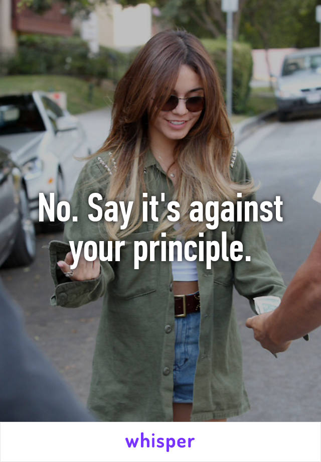 No. Say it's against your principle.