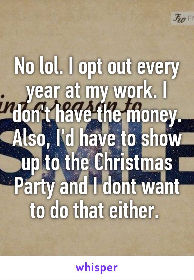 No lol. I opt out every year at my work. I don't have the money. Also, I'd have to show up to the Christmas Party and I dont want to do that either. 