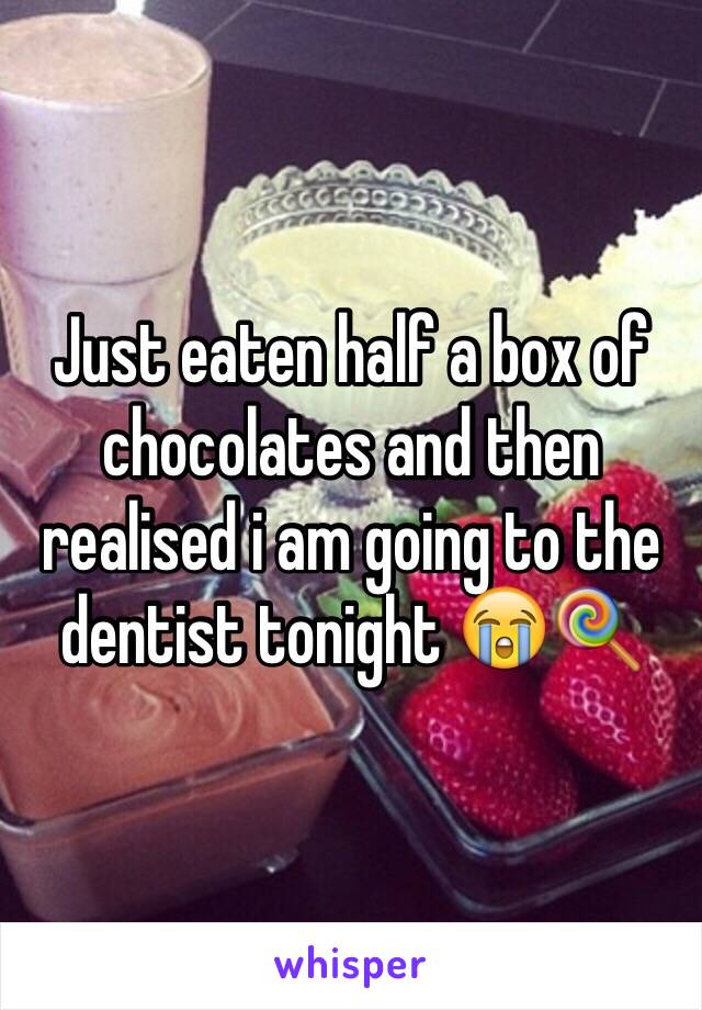 Just eaten half a box of chocolates and then realised i am going to the dentist tonight 😭🍭 