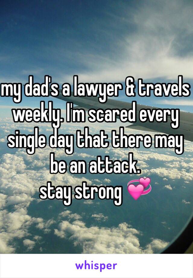 my dad's a lawyer & travels weekly. I'm scared every single day that there may be an attack.
stay strong 💞