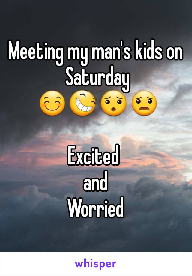 Meeting my man's kids on Saturday 😊😆😯😦

Excited 
and
Worried