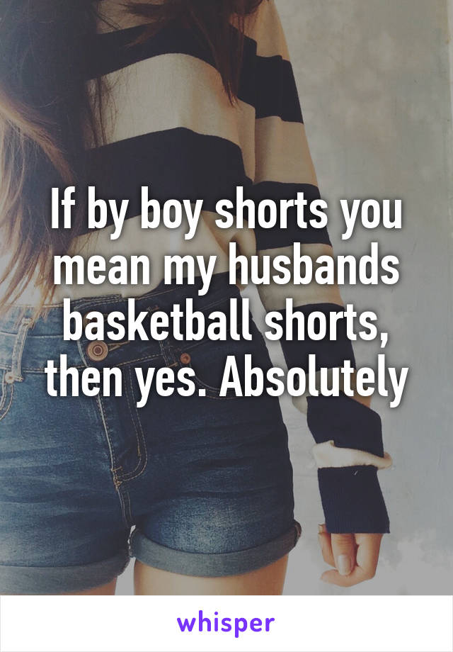 If by boy shorts you mean my husbands basketball shorts, then yes. Absolutely
