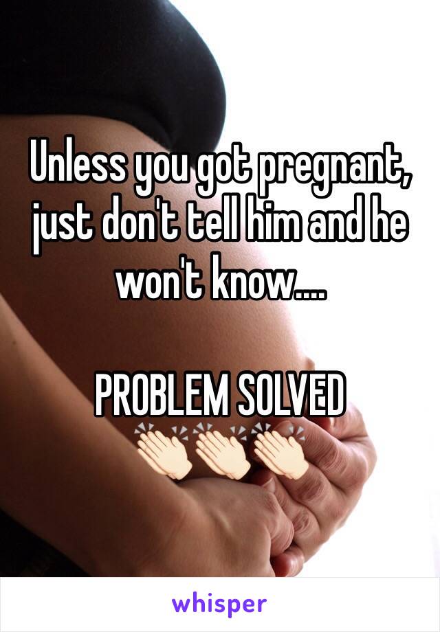 Unless you got pregnant, just don't tell him and he won't know....

PROBLEM SOLVED 
👏🏻👏🏻👏🏻