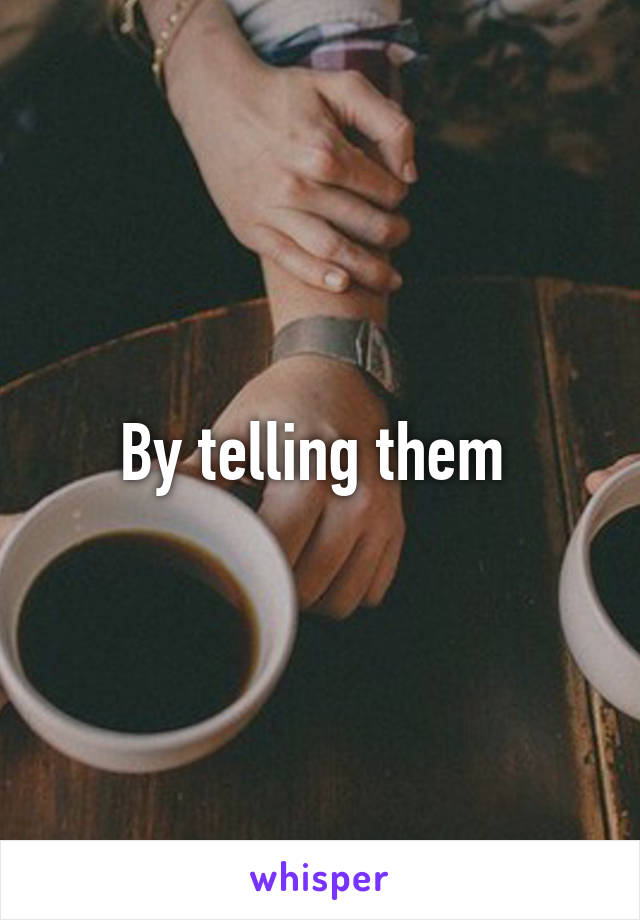 By telling them 